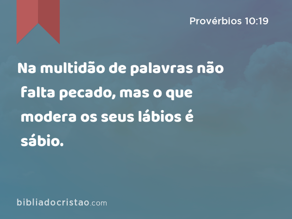 Na multidão de palavras não falta pecado, mas o que modera os seus lábios é sábio. - Provérbios 10:19