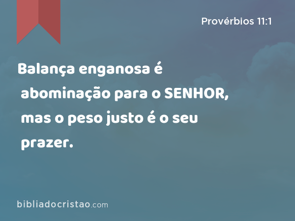 Balança enganosa é abominação para o SENHOR, mas o peso justo é o seu prazer. - Provérbios 11:1