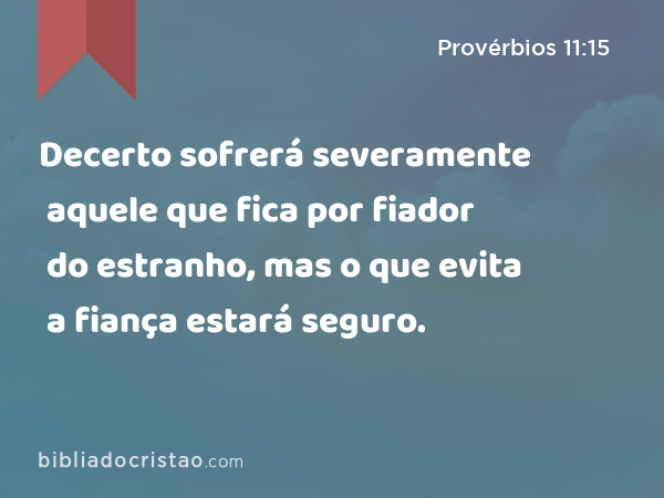 Decerto sofrerá severamente aquele que fica por fiador do estranho, mas o que evita a fiança estará seguro. - Provérbios 11:15