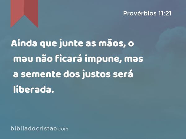 Ainda que junte as mãos, o mau não ficará impune, mas a semente dos justos será liberada. - Provérbios 11:21