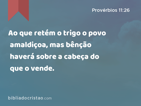 Ao que retém o trigo o povo amaldiçoa, mas bênção haverá sobre a cabeça do que o vende. - Provérbios 11:26