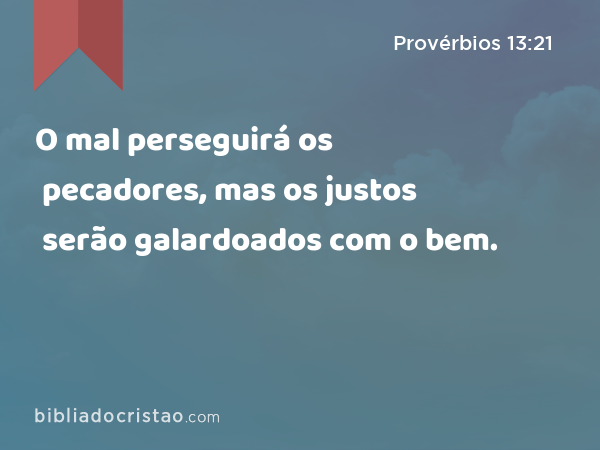 O mal perseguirá os pecadores, mas os justos serão galardoados com o bem. - Provérbios 13:21