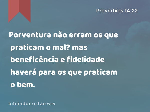 Porventura não erram os que praticam o mal? mas beneficência e fidelidade haverá para os que praticam o bem. - Provérbios 14:22