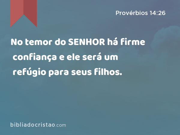 No temor do SENHOR há firme confiança e ele será um refúgio para seus filhos. - Provérbios 14:26