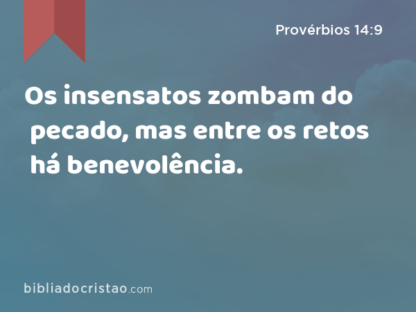 Os insensatos zombam do pecado, mas entre os retos há benevolência. - Provérbios 14:9