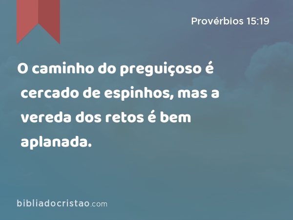 O caminho do preguiçoso é cercado de espinhos, mas a vereda dos retos é bem aplanada. - Provérbios 15:19