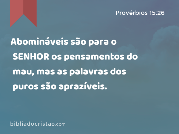 Abomináveis são para o SENHOR os pensamentos do mau, mas as palavras dos puros são aprazíveis. - Provérbios 15:26