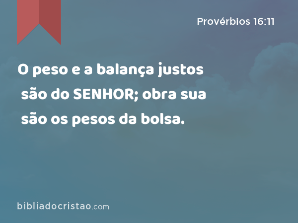 O peso e a balança justos são do SENHOR; obra sua são os pesos da bolsa. - Provérbios 16:11