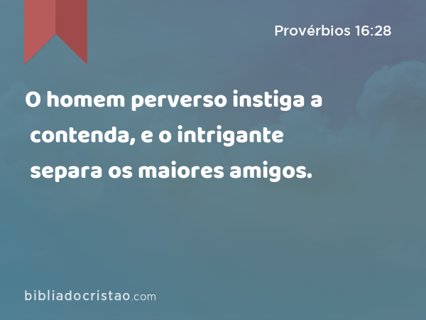 O homem perverso instiga a contenda, e o intrigante separa os maiores amigos. - Provérbios 16:28