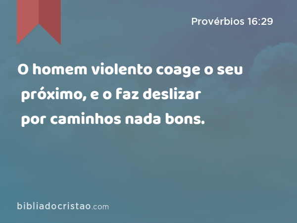 O homem violento coage o seu próximo, e o faz deslizar por caminhos nada bons. - Provérbios 16:29