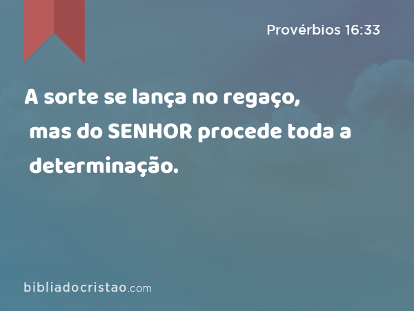 A sorte se lança no regaço, mas do SENHOR procede toda a determinação. - Provérbios 16:33