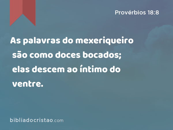 As palavras do mexeriqueiro são como doces bocados; elas descem ao íntimo do ventre. - Provérbios 18:8