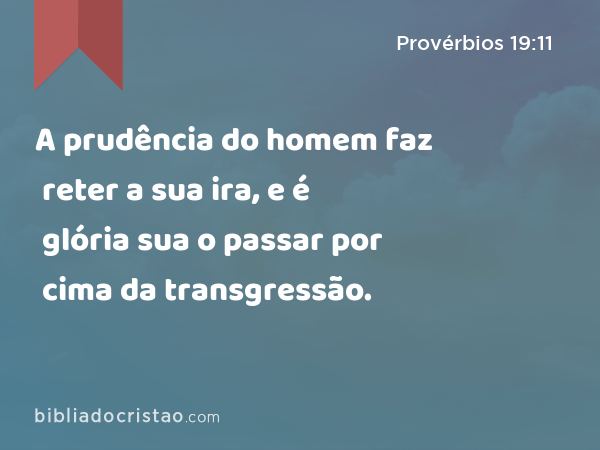 A prudência do homem faz reter a sua ira, e é glória sua o passar por cima da transgressão. - Provérbios 19:11