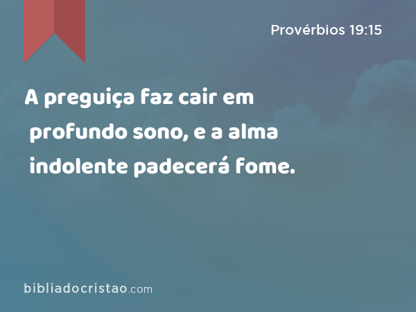 A preguiça faz cair em profundo sono, e a alma indolente padecerá fome. - Provérbios 19:15