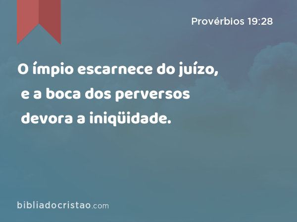 O ímpio escarnece do juízo, e a boca dos perversos devora a iniqüidade. - Provérbios 19:28