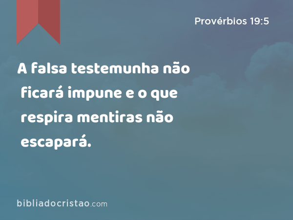 A falsa testemunha não ficará impune e o que respira mentiras não escapará. - Provérbios 19:5