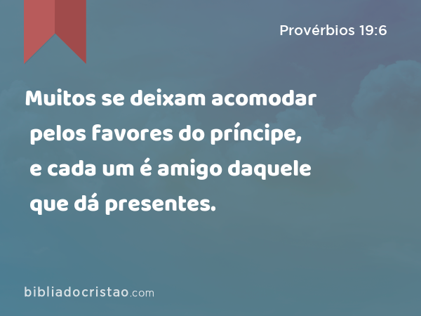 Muitos se deixam acomodar pelos favores do príncipe, e cada um é amigo daquele que dá presentes. - Provérbios 19:6