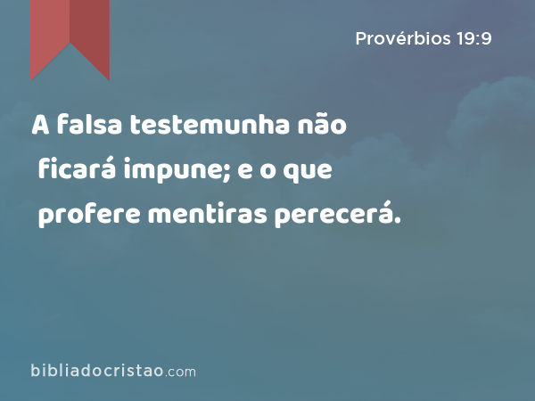 A falsa testemunha não ficará impune; e o que profere mentiras perecerá. - Provérbios 19:9