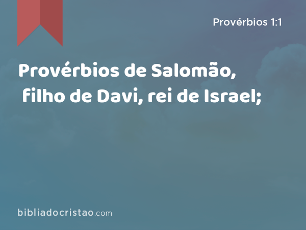 Provérbios de Salomão, filho de Davi, rei de Israel; - Provérbios 1:1