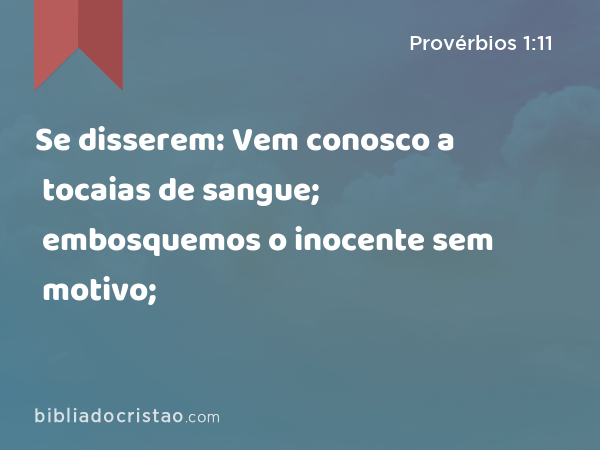 Se disserem: Vem conosco a tocaias de sangue; embosquemos o inocente sem motivo; - Provérbios 1:11