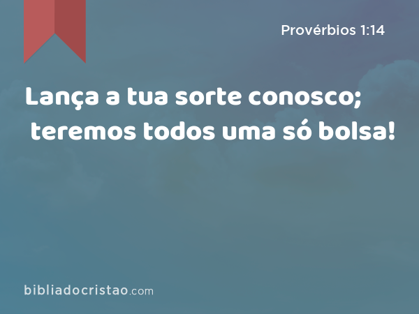 Lança a tua sorte conosco; teremos todos uma só bolsa! - Provérbios 1:14