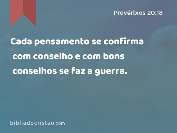 Cada pensamento se confirma com conselho e com bons conselhos se faz a guerra. - Provérbios 20:18