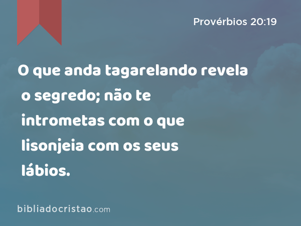 O que anda tagarelando revela o segredo; não te intrometas com o que lisonjeia com os seus lábios. - Provérbios 20:19