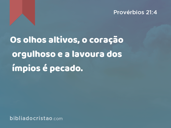 Os olhos altivos, o coração orgulhoso e a lavoura dos ímpios é pecado. - Provérbios 21:4