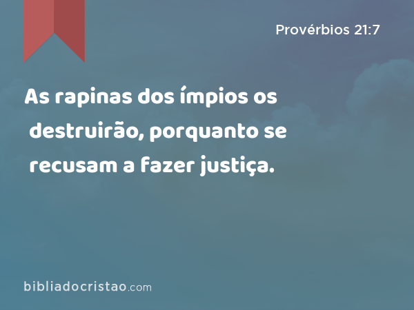 As rapinas dos ímpios os destruirão, porquanto se recusam a fazer justiça. - Provérbios 21:7