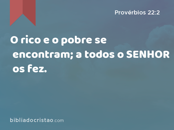 O rico e o pobre se encontram; a todos o SENHOR os fez. - Provérbios 22:2