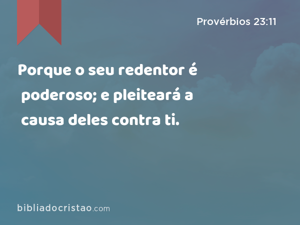 Porque o seu redentor é poderoso; e pleiteará a causa deles contra ti. - Provérbios 23:11