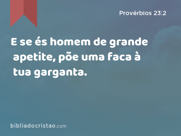 E se és homem de grande apetite, põe uma faca à tua garganta. - Provérbios 23:2