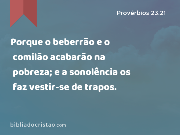 Porque o beberrão e o comilão acabarão na pobreza; e a sonolência os faz vestir-se de trapos. - Provérbios 23:21