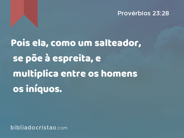 Pois ela, como um salteador, se põe à espreita, e multiplica entre os homens os iníquos. - Provérbios 23:28