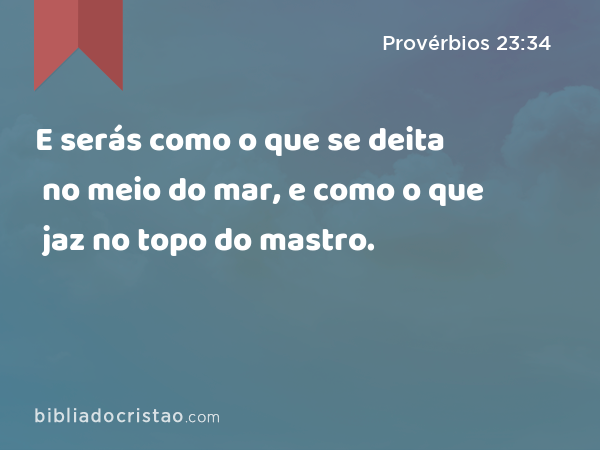 E serás como o que se deita no meio do mar, e como o que jaz no topo do mastro. - Provérbios 23:34