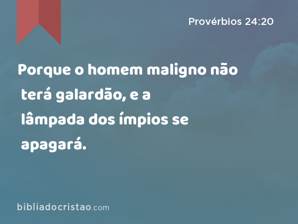 Porque o homem maligno não terá galardão, e a lâmpada dos ímpios se apagará. - Provérbios 24:20