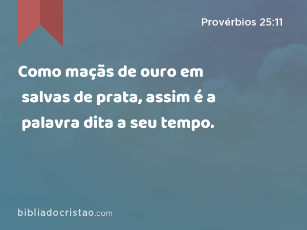 Como maçãs de ouro em salvas de prata, assim é a palavra dita a seu tempo. - Provérbios 25:11