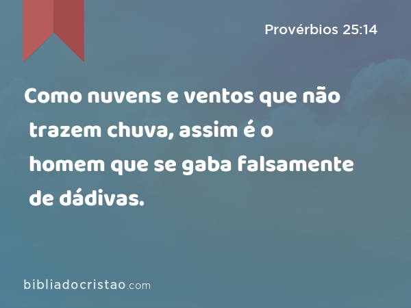 Como nuvens e ventos que não trazem chuva, assim é o homem que se gaba falsamente de dádivas. - Provérbios 25:14