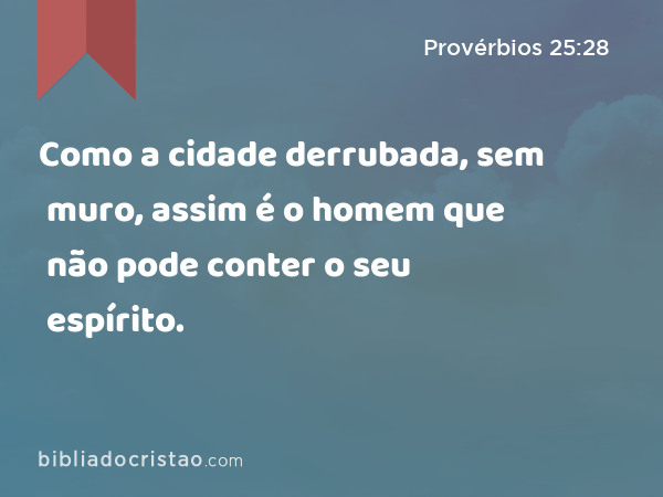 Como a cidade derrubada, sem muro, assim é o homem que não pode conter o seu espírito. - Provérbios 25:28