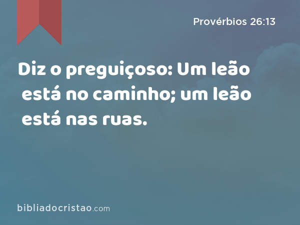 Diz o preguiçoso: Um leão está no caminho; um leão está nas ruas. - Provérbios 26:13