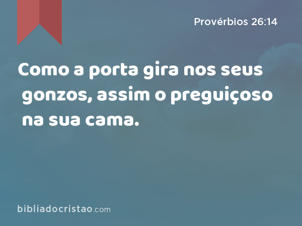 Como a porta gira nos seus gonzos, assim o preguiçoso na sua cama. - Provérbios 26:14