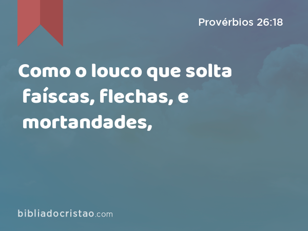 Como o louco que solta faíscas, flechas, e mortandades, - Provérbios 26:18