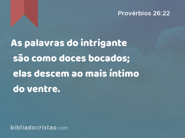 As palavras do intrigante são como doces bocados; elas descem ao mais íntimo do ventre. - Provérbios 26:22