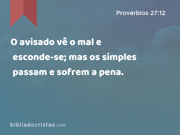 O avisado vê o mal e esconde-se; mas os simples passam e sofrem a pena. - Provérbios 27:12