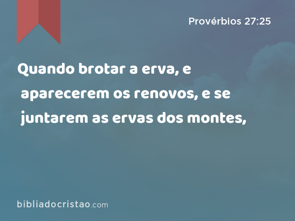 Quando brotar a erva, e aparecerem os renovos, e se juntarem as ervas dos montes, - Provérbios 27:25