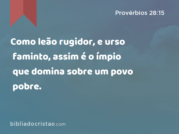 Como leão rugidor, e urso faminto, assim é o ímpio que domina sobre um povo pobre. - Provérbios 28:15