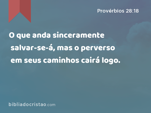 O que anda sinceramente salvar-se-á, mas o perverso em seus caminhos cairá logo. - Provérbios 28:18