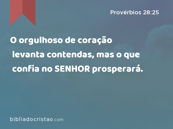 O orgulhoso de coração levanta contendas, mas o que confia no SENHOR prosperará. - Provérbios 28:25