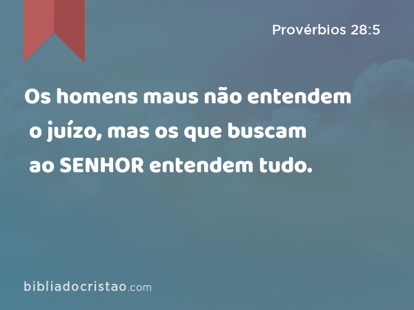 Os homens maus não entendem o juízo, mas os que buscam ao SENHOR entendem tudo. - Provérbios 28:5