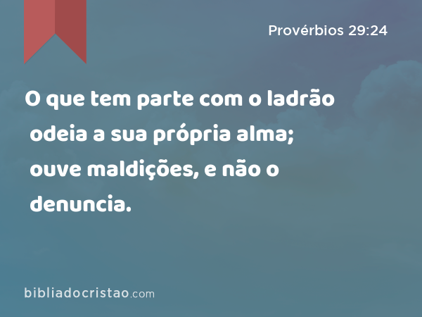 O que tem parte com o ladrão odeia a sua própria alma; ouve maldições, e não o denuncia. - Provérbios 29:24